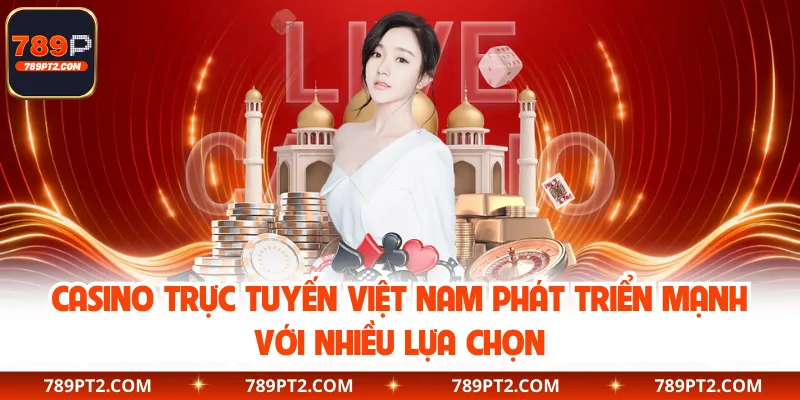 Casino Trực Tuyến Việt Nam Phát Triển Mạnh Với Nhiều Lựa Chọn