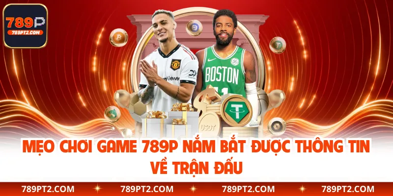 Mẹo chơi game 789P nắm bắt được thông tin về trận đấu
