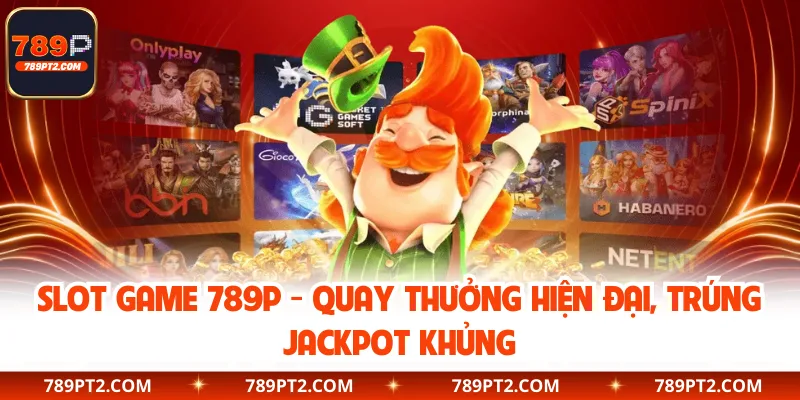 Slot Game 789P - Quay Thưởng Hiện Đại, Trúng Jackpot Khủng